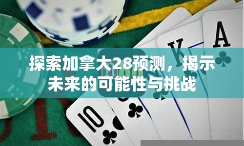 探索加拿大28预测，揭示未来的可能性与挑战